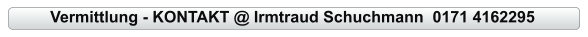 Vermittlung - KONTAKT @ Irmtraud Schuchmann  0171 4162295