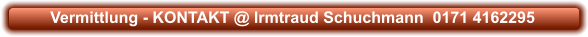 Vermittlung - KONTAKT @ Irmtraud Schuchmann  0171 4162295